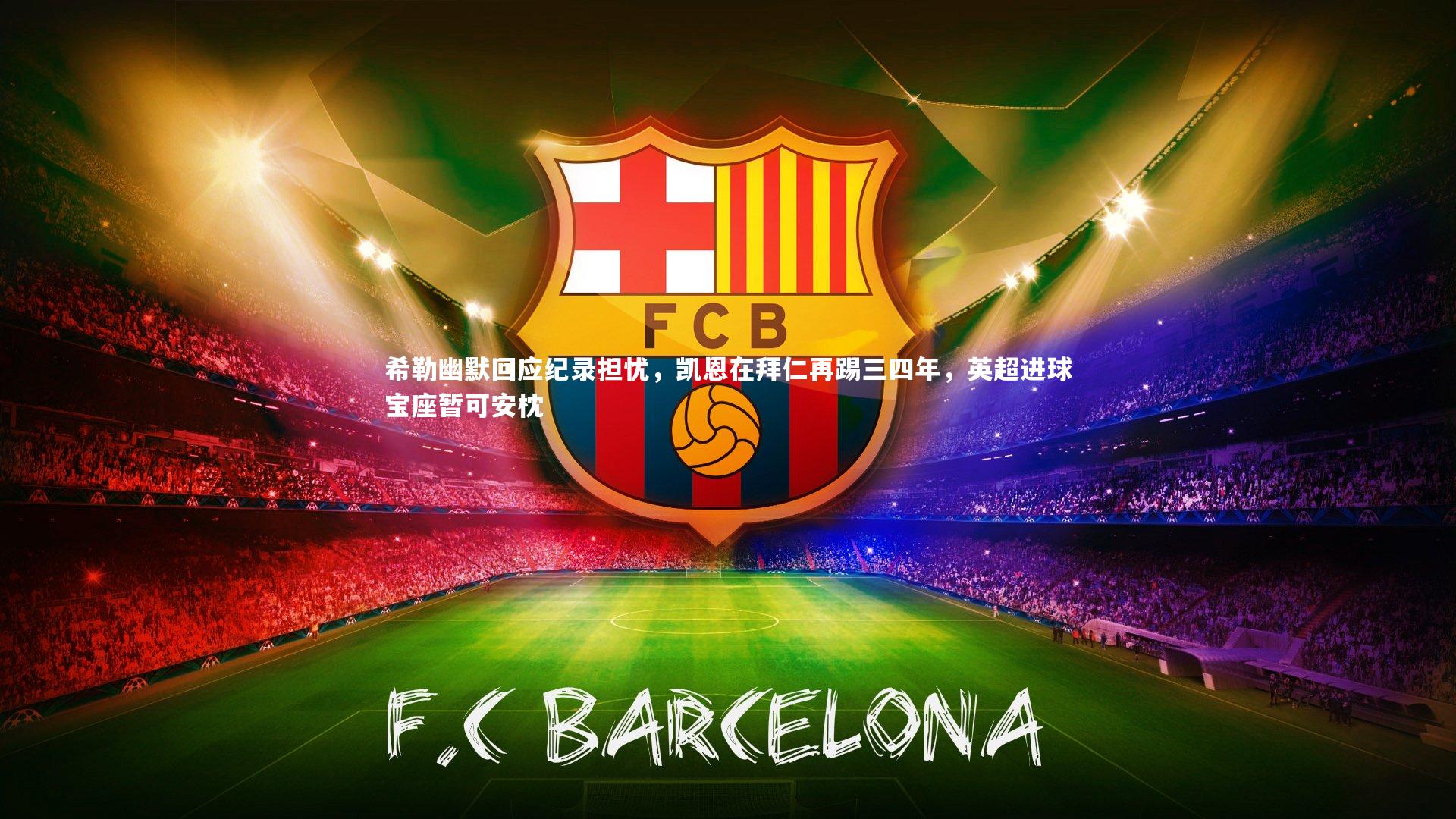 壹号娱乐官网入口|希勒幽默回应纪录担忧，凯恩在拜仁再踢三四年，英超进球宝座暂可安枕