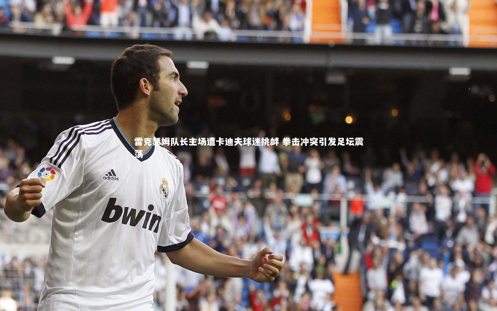 雷克瑟姆队长主场遭卡迪夫球迷挑衅 拳击冲突引发足坛震荡