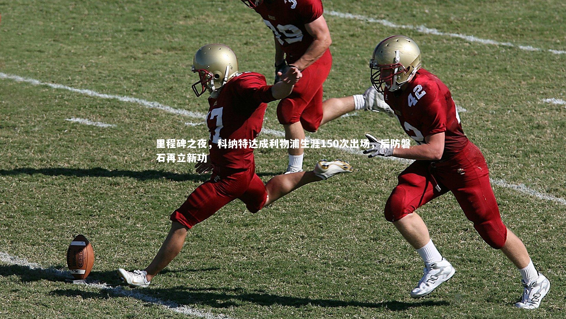 里程碑之夜，科纳特达成利物浦生涯150次出场，后防磐石再立新功
