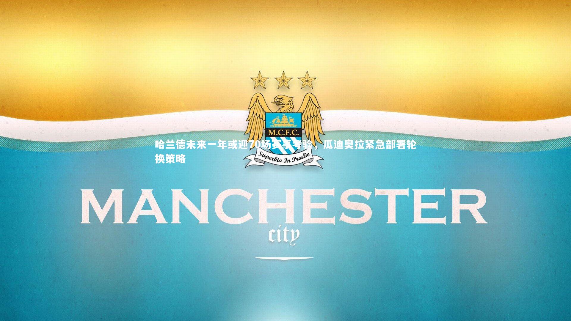 ng大舞台：哈兰德未来一年或迎70场赛事考验，瓜迪奥拉紧急部署轮换策略