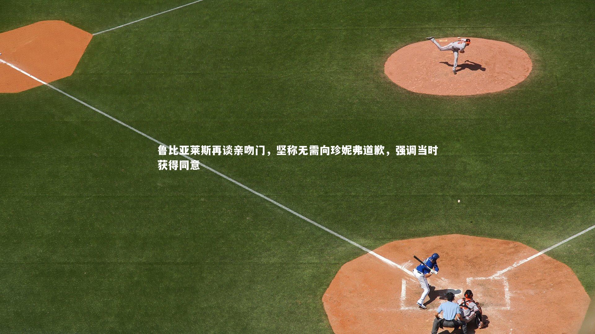 鲁比亚莱斯再谈亲吻门,坚称无需向珍妮弗道歉,强调当时获得同意