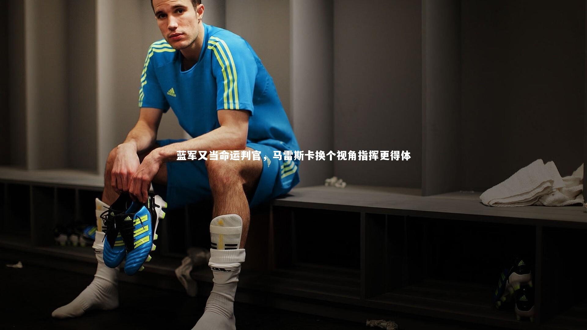 蓝军又当命运判官，马雷斯卡换个视角指挥更得体