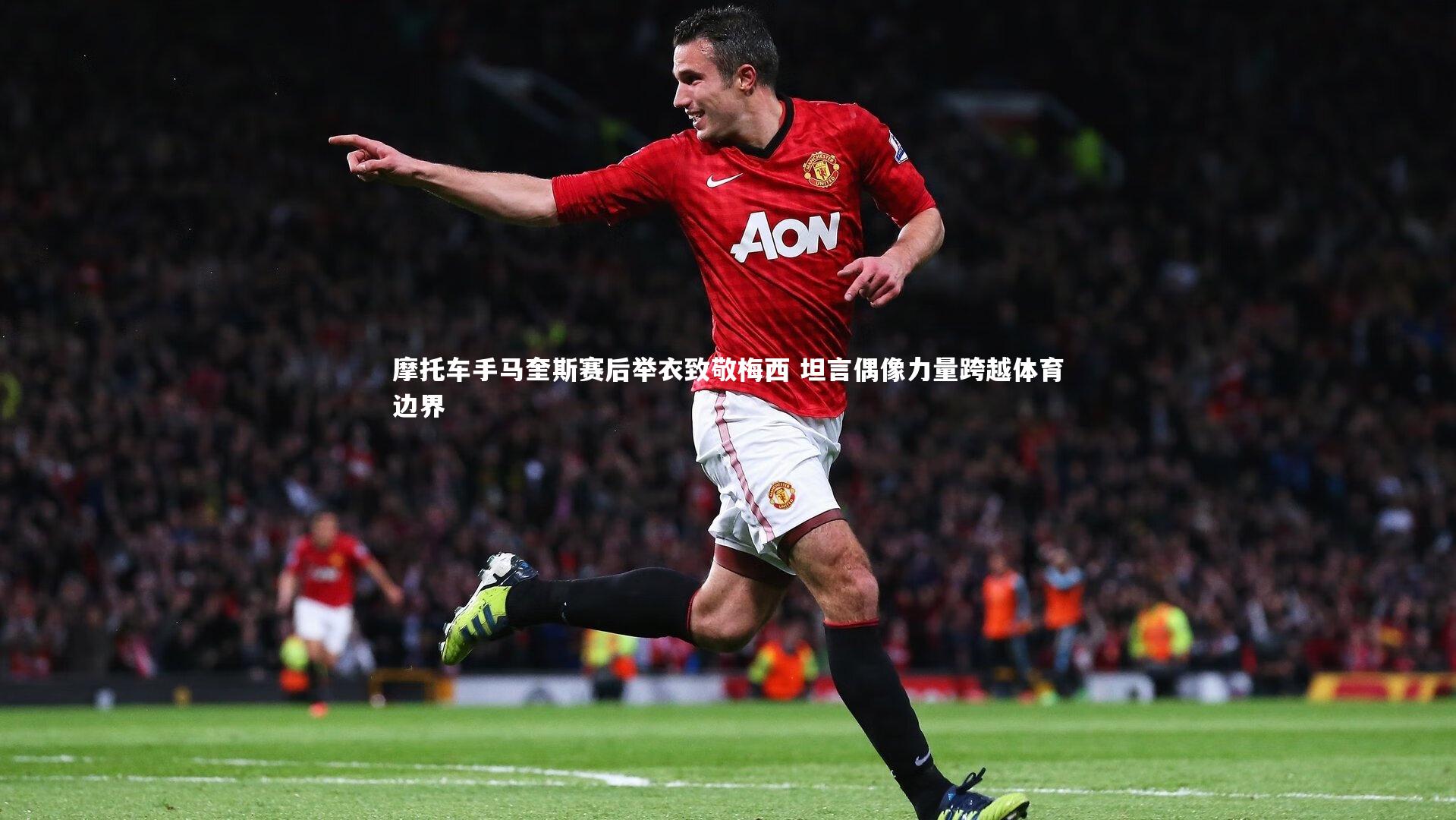 摩托车手马奎斯赛后举衣致敬梅西 坦言偶像力量跨越体育边界