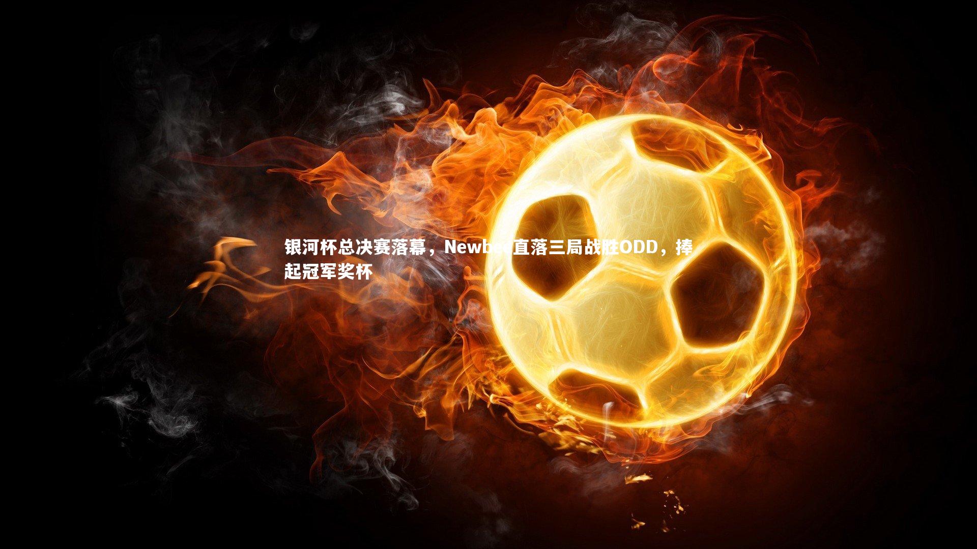 ng体育-银河杯总决赛落幕，Newbee直落三局战胜ODD，捧起冠军奖杯