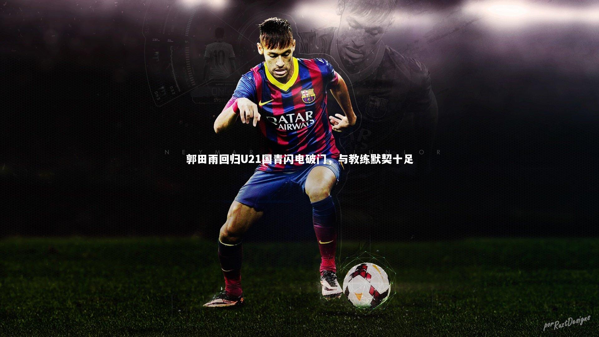 郭田雨回归U21国青闪电破门，与教练默契十足