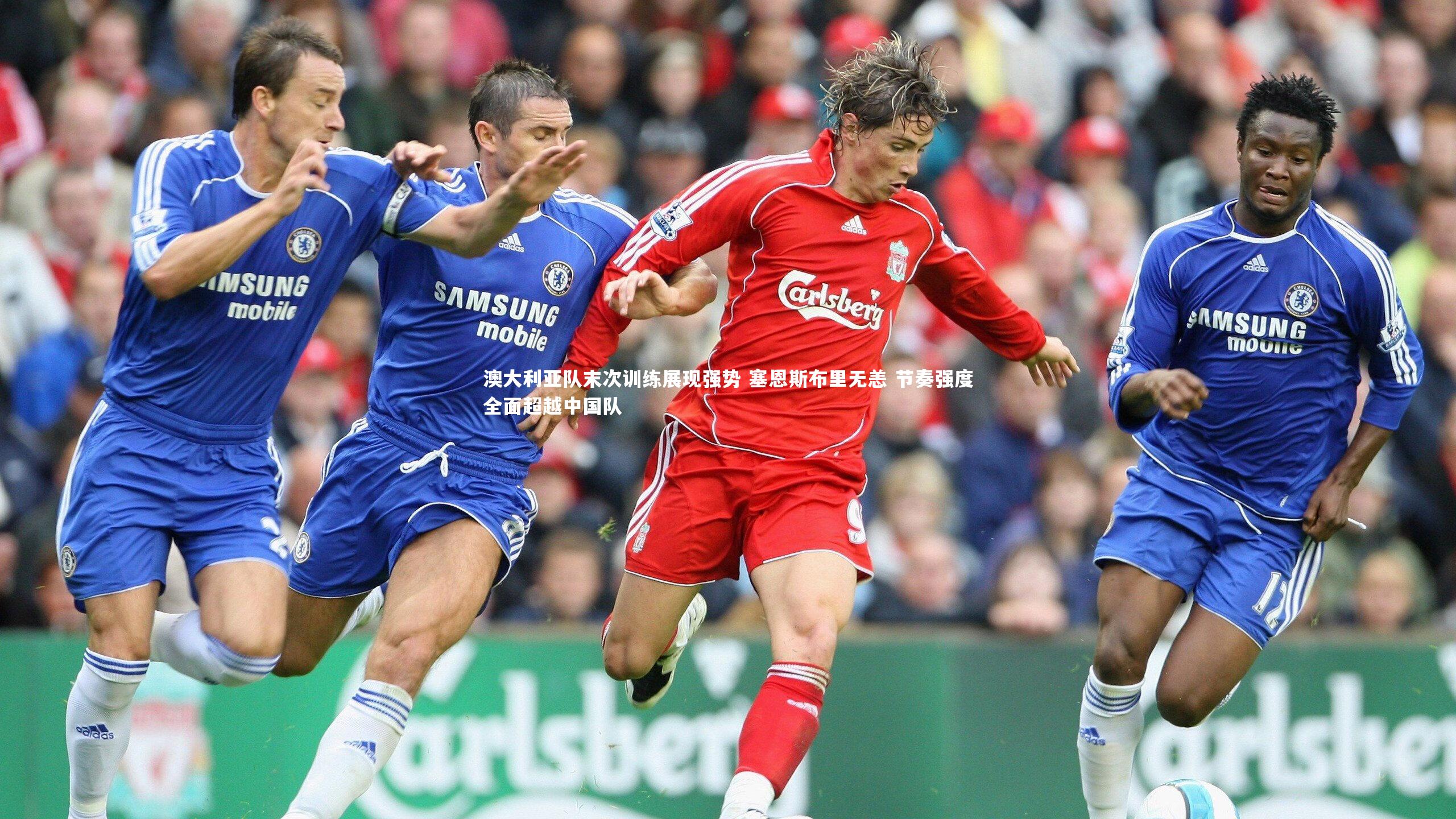 澳大利亚队末次训练展现强势 塞恩斯布里无恙 节奏强度全面超越中国队